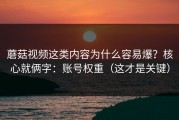 蘑菇视频这类内容为什么容易爆？核心就俩字：账号权重（这才是关键）