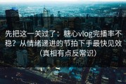 先把这一关过了：糖心vlog完播率不稳？从情绪递进的节拍下手最快见效（真相有点反常识）