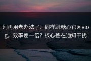 别再用老办法了：同样刷糖心官网vlog，效率差一倍？核心差在通知干扰