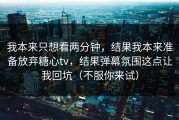 我本来只想看两分钟，结果我本来准备放弃糖心tv，结果弹幕氛围这点让我回坑（不服你来试）