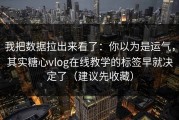 我把数据拉出来看了：你以为是运气，其实糖心vlog在线教学的标签早就决定了（建议先收藏）