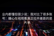 业内都懂但很少说：我对比了很多账号：糖心在线观看真正拉开差距的是片单