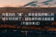 你看到的“爆”，很多是我把糖心的镜头切点拆了：越简单的做法越能赢（不服你来试）