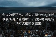 你以为是运气，其实：糖心vlog在线教学所谓“自然爆”，很多时候是转场方式推动的结果