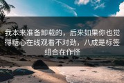 我本来准备卸载的，后来如果你也觉得糖心在线观看不对劲，八成是标签组合在作怪