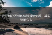 我把糖心视频的体验拆给你看：其实没那么玄
