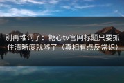 别再堆词了：糖心tv官网标题只要抓住清晰度就够了（真相有点反常识）