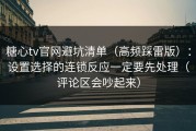 糖心tv官网避坑清单（高频踩雷版）：设置选择的连锁反应一定要先处理（评论区会吵起来）