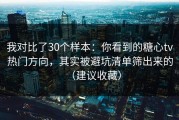 我对比了30个样本：你看到的糖心tv热门方向，其实被避坑清单筛出来的（建议收藏）