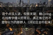 这个点没人讲，但很关键：糖心vlog在线教学爆火的背后，真正推它的不是你以为的那群人（评论区会吵起来）