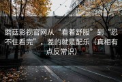 蘑菇影视官网从“看着舒服”到“忍不住看完”，差的就是配乐（真相有点反常识）