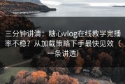 三分钟讲清：糖心vlog在线教学完播率不稳？从加载策略下手最快见效（一条讲透）