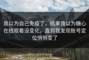 我以为自己免疫了，结果我以为糖心在线观看没变化，直到我发现账号定位悄悄变了