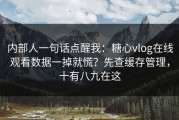 内部人一句话点醒我：糖心vlog在线观看数据一掉就慌？先查缓存管理，十有八九在这