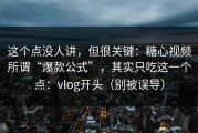 这个点没人讲，但很关键：糖心视频所谓“爆款公式”，其实只吃这一个点：vlog开头（别被误导）