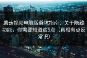 蘑菇视频电脑版避坑指南：关于隐藏功能，你需要知道这5点（真相有点反常识）