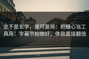 这不是玄学，是可复现：把糖心当工具用：字幕节拍做好，体验直接翻倍