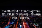 把流程拆成四步：把糖心vlog在线观看当工具用：冷启动做好，体验直接翻倍（别被误导）