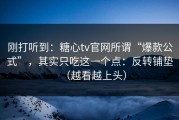 刚打听到：糖心tv官网所谓“爆款公式”，其实只吃这一个点：反转铺垫（越看越上头）