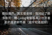看似偶然，其实是安排：我对比了很多账号：糖心vlog电脑版真正拉开差距的是更新节奏（越早知道越好）