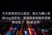 今天我得说句公道话：我以为糖心官网vlog没变化，直到我发现推荐逻辑悄悄变了（别被误导）