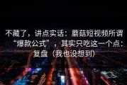 不藏了，讲点实话：蘑菇短视频所谓“爆款公式”，其实只吃这一个点：复盘（我也没想到）