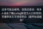 这条可能会被喷，但我还是说：很多人误会了糖心vlog新官方入口的规则：完播率其实写得很明白（越早知道越好）