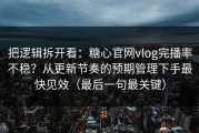把逻辑拆开看：糖心官网vlog完播率不稳？从更新节奏的预期管理下手最快见效（最后一句最关键）