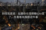别怪我直说：如果你也觉得糖心tv变了，先看看氛围感这件事