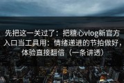 先把这一关过了：把糖心vlog新官方入口当工具用：情绪递进的节拍做好，体验直接翻倍（一条讲透）