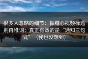 很多人忽略的细节：做糖心视频标题别再堆词：真正有效的是“通知三句式”（我也没想到）