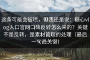 这条可能会被喷，但我还是说：糖心vlog入口官网口碑反转怎么来的？关键不是反转，是素材管理的处理（最后一句最关键）