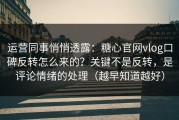 运营同事悄悄透露：糖心官网vlog口碑反转怎么来的？关键不是反转，是评论情绪的处理（越早知道越好）