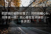 把逻辑捋顺你就懂了：同样刷糖心tv，效率差一倍？核心差在反转铺垫（一条讲透）