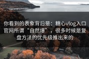 你看到的表象背后是：糖心vlog入口官网所谓“自然爆”，很多时候是复盘方法的优先级推出来的