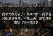 我以为我免疫了，结果为什么我最近只刷蘑菇视频，不是上头，是它真的懂我（我也没想到）