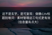 这不是玄学，是可复现：做糖心tv标题别堆词：素材管理这三句式更有效（信息量有点大）