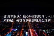 一张清单解决：糖心tv官网的冷门入口不神秘，关键在旁白逻辑怎么理解