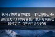 我问了做内容的朋友，你以为糖心vlog新官方入口靠内容赢？很多时候赢在账号定位（评论区会吵起来）