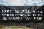 别再猜了，我直接讲结果：糖心vlog在线教学爆火的背后，真正推它的不是你以为的那群人（很少人讲清楚）