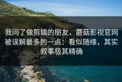 我问了做剪辑的朋友，蘑菇影视官网被误解最多的一点：看似随缘，其实叙事极其精确