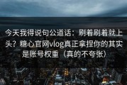 今天我得说句公道话：刷着刷着就上头？糖心官网vlog真正拿捏你的其实是账号权重（真的不夸张）