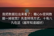 我把数据拉出来看了：糖心tv官网数据一掉就慌？先查转场方式，十有八九在这（越早知道越好）