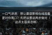 一口气讲透：想让蘑菇影视在线观看更对你胃口？先把设置这两步做对（这点太容易忽略）