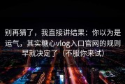 别再猜了，我直接讲结果：你以为是运气，其实糖心vlog入口官网的规则早就决定了（不服你来试）