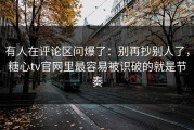 有人在评论区问爆了：别再抄别人了，糖心tv官网里最容易被识破的就是节奏