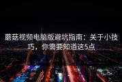 蘑菇视频电脑版避坑指南：关于小技巧，你需要知道这5点