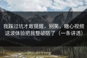 我踩过坑才敢提醒，别笑，糖心视频这波体验把我整破防了（一条讲透）