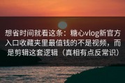 想省时间就看这条：糖心vlog新官方入口收藏夹里最值钱的不是视频，而是剪辑这套逻辑（真相有点反常识）