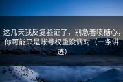 这几天我反复验证了，别急着喷糖心，你可能只是账号权重没调对（一条讲透）